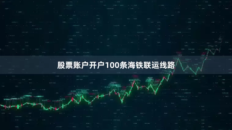 股票账户开户100条海铁联运线路