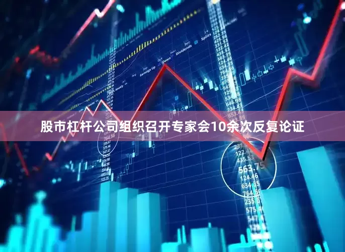 股市杠杆公司组织召开专家会10余次反复论证