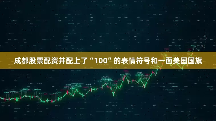成都股票配资并配上了“100”的表情符号和一面美国国旗