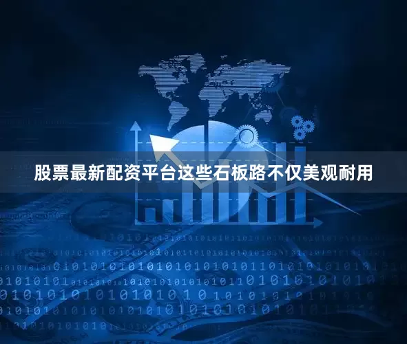股票最新配资平台这些石板路不仅美观耐用