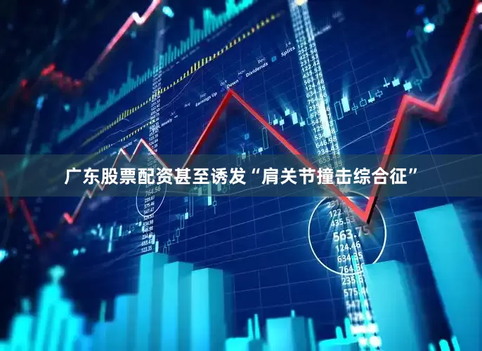 广东股票配资甚至诱发“肩关节撞击综合征”