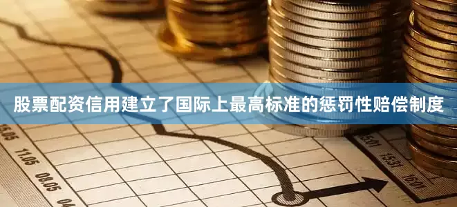 股票配资信用建立了国际上最高标准的惩罚性赔偿制度