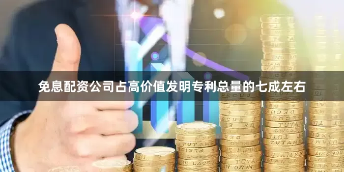 免息配资公司占高价值发明专利总量的七成左右
