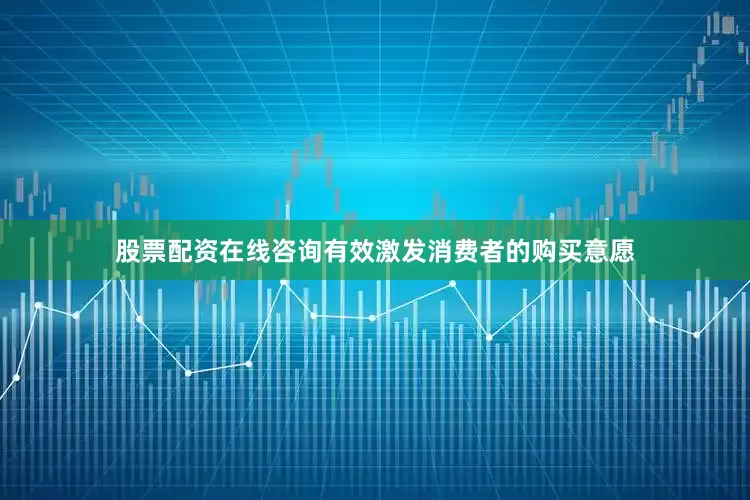 股票配资在线咨询有效激发消费者的购买意愿