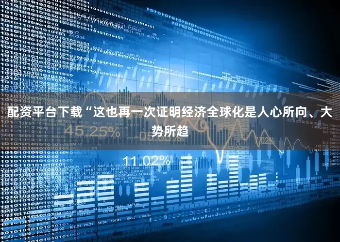配资平台下载“这也再一次证明经济全球化是人心所向、大势所趋